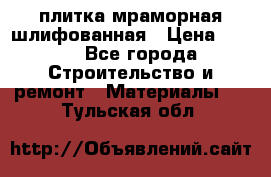 плитка мраморная шлифованная › Цена ­ 200 - Все города Строительство и ремонт » Материалы   . Тульская обл.